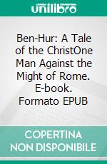 Ben-Hur: A Tale of the ChristOne Man Against the Might of Rome. E-book. Formato EPUB ebook di Lew Wallace