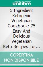 5 Ingredient Ketogenic Vegetarian Cookbook: 75 Easy And Delicious Vegetarian Keto Recipes For Faster Weight Loss. E-book. Formato EPUB ebook di Freda Davis