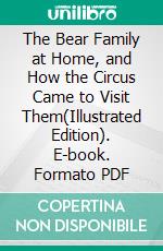 The Bear Family at Home, and How the Circus Came to Visit Them(Illustrated Edition). E-book. Formato PDF ebook