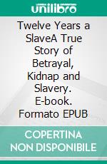 Twelve Years a SlaveA True Story of Betrayal, Kidnap and Slavery. E-book. Formato Mobipocket ebook di Solomon Northop