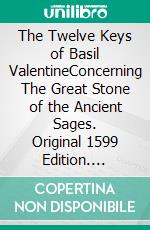 The Twelve Keys of Basil ValentineConcerning The Great Stone of the Ancient Sages. Original 1599 Edition. E book. Formato EPUB