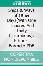 Ships & Ways of Other Days(With One Hundred And Thirty Illustrations). E-book. Formato PDF ebook