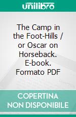 The Camp in the Foot-Hills / or Oscar on Horseback. E-book. Formato PDF ebook