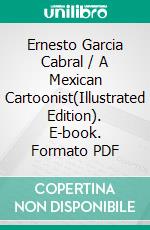 Ernesto Garcia Cabral / A Mexican Cartoonist(Illustrated Edition). E-book. Formato PDF ebook di George Robert Graham Conway