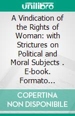 A Vindication of the Rights of Woman: with Strictures on Political and Moral Subjects . E-book. Formato Mobipocket ebook di Mary Wollstonecraft