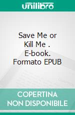 Save Me or Kill Me . E-book. Formato EPUB ebook