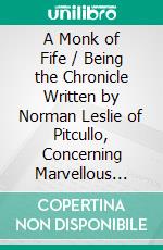 A Monk of Fife / Being the Chronicle Written by Norman Leslie of Pitcullo, Concerning Marvellous Deeds That Befell in the Realm of France, in the Years of Our Redemption, MCCCCXXIX-XXXI. E-book. Formato PDF ebook