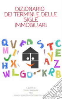 Dizionario dei termini e delle sigle immobiliariRaccolta dei termini più utilizzati nel mondo immobiliare. E-book. Formato Mobipocket ebook di Barabra Togni