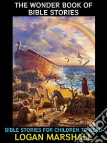 The Wonder Book of Bible StoriesBible Stories for Children to Read. E-book. Formato PDF ebook di Logan Marshall