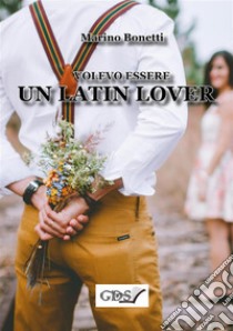 Volevo essere un latin lover. E-book. Formato Mobipocket ebook di Marino Bonetti