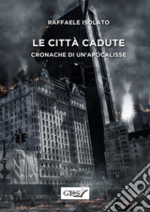 Le citta` cadute - Cronache di un'apocalissse. E-book. Formato Mobipocket ebook di Raffaele Isolato