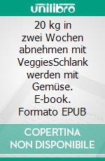 20 kg in zwei Wochen abnehmen mit VeggiesSchlank werden mit Gemüse. E-book. Formato EPUB ebook di Laura Blatt