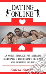 Dating OnlineLa Guida Semplice per Attrarre, Incontrare e Conquistare le Donne che Desideri Online. E-book. Formato Mobipocket ebook