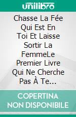 Chasse La Fée Qui Est En Toi Et Laisse Sortir La FemmeLe Premier Livre Qui Ne Cherche Pas À Te Transformer En Une Autre, Mais T’Enseigne À Être Toi-Même . E-book. Formato Mobipocket ebook di Simona Ruffini