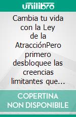 Cambia tu vida con la Ley de la AtracciónPero primero desbloquee las creencias limitantes que siempre le han impedido hacer que funcione. E-book. Formato Mobipocket ebook