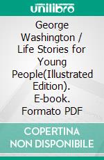 George Washington / Life Stories for Young People(Illustrated Edition). E-book. Formato PDF ebook di Ferdinand Schmidt