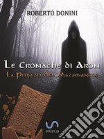 La Profezia Del MezzosangueLe Cronache di Aron. E-book. Formato PDF ebook