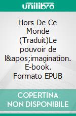 Hors De Ce Monde (Traduit)Le pouvoir de l'imagination. E-book. Formato EPUB ebook di Neville Goddard