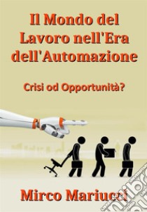 Il mondo del lavoro nell'era dell’automazionecrisi od opportunità?. E-book. Formato PDF ebook di Mirco Mariucci