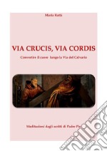 Via Crucis, Via cordis Via Crucis con meditazioni dagli scritti di Padre Pio. E-book. Formato Mobipocket ebook