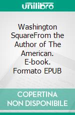 Washington SquareFrom the Author of The American. E-book. Formato Mobipocket ebook di Henry James