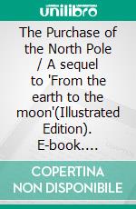 The Purchase of the North Pole / A sequel to 'From the earth to the moon'(Illustrated Edition). E-book. Formato PDF ebook