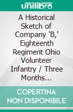 A Historical Sketch of Company "B," Eighteenth Regiment Ohio Volunteer Infantry / Three Months Service. E-book. Formato PDF