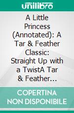 A Little Princess (Annotated): A Tar & Feather Classic: Straight Up with a TwistA Tar & Feather Classic: Straight Up with a Twist. E-book. Formato EPUB ebook di Frances Hodgson Burnett