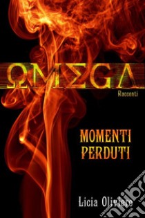 Omega: Momenti perdutiRacconti. E-book. Formato Mobipocket ebook di Licia Oliviero