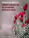 Confessions of an English Opium-Eater. E-book. Formato EPUB ebook di Thomas De Quincey