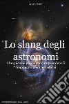 Lo slang degli astronomiUna piccola guida per comprendere il linguaggio degli astrofisici. E-book. Formato EPUB ebook