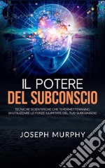 Il Potere del Subconscio (Tradotto)Tecniche scientifiche che ti permetteranno di utilizzare le forze illimitate del tuo Subconscio. E-book. Formato EPUB ebook