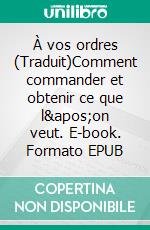 À vos ordres (Traduit)Comment commander et obtenir  ce que l'on veut. E-book. Formato EPUB ebook di Neville Goddard