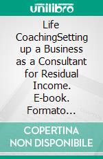 Life CoachingSetting up a Business as a Consultant for Residual Income. E-book. Formato Mobipocket ebook di Sylvester van Buren