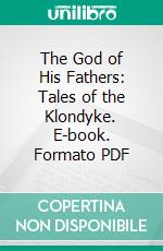 The God of His Fathers: Tales of the Klondyke. E-book. Formato PDF ebook