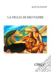 La figlia di mio padre. E-book. Formato EPUB ebook di Katya Santi