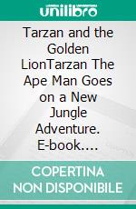 Tarzan and the Golden LionTarzan The Ape Man Goes on a New Jungle Adventure. E-book. Formato EPUB ebook di Edgar Rice Burroughs