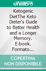 Ketogenic DietThe Keto Dieter's Guide to Better Health and a Longer Memory. E-book. Formato Mobipocket