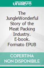 The JungleWonderful Story of the Meat Packing Industry. E-book. Formato PDF ebook di Upton Sinclair
