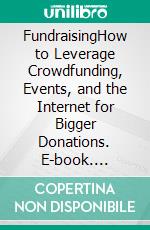 FundraisingHow to Leverage Crowdfunding, Events, and the Internet for Bigger Donations. E-book. Formato Mobipocket ebook