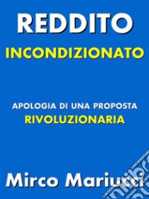 Reddito incondizionato. Apologia di una proposta rivoluzionaria.. E-book. Formato PDF ebook di Mirco Mariucci