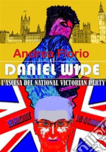 Daniel WideL'ASCESA DEL NATIONAL VICTORIAN PARTY. E-book. Formato EPUB ebook di Andrea Florio