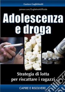 Adolescenza e drogaStrategia per aiutarlo. E-book. Formato PDF ebook di Gustavo Guglielmotti