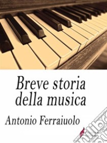 Breve storia della musica . E-book. Formato Mobipocket ebook di Antonio Ferraiuolo