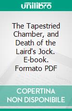 The Tapestried Chamber, and Death of the Laird's Jock. E-book. Formato PDF ebook di Walter Scott