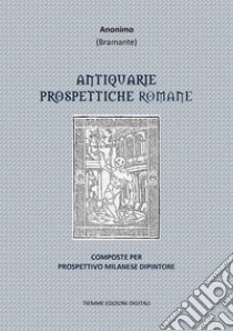 Antiquarie Prospettiche RomaneComposte per Prospettivo Milanese Dipintore. E-book. Formato Mobipocket ebook di Anonimo (Bramante)