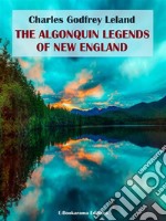 The Algonquin Legends of New England. E-book. Formato EPUB ebook