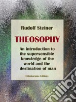 TheosophyAn introduction to the supersensible knowledge of the world and the destination of man. E-book. Formato EPUB ebook