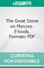 The Great Dome on Mercury. E-book. Formato PDF ebook di Arthur Leo Zagat