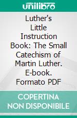 Luther's Little Instruction Book: The Small Catechism of Martin Luther. E-book. Formato PDF ebook